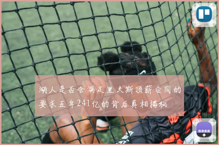 湖人是否会满足里夫斯顶薪合同的要求五年241亿的背后真相揭秘