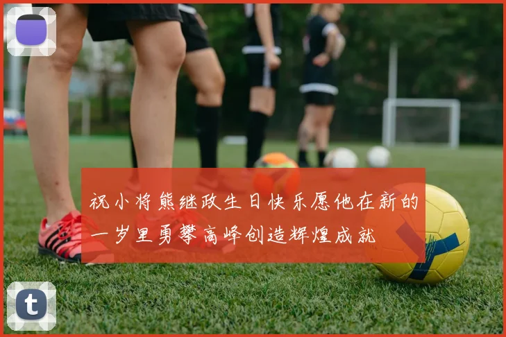 祝小将熊继政生日快乐愿他在新的一岁里勇攀高峰创造辉煌成就