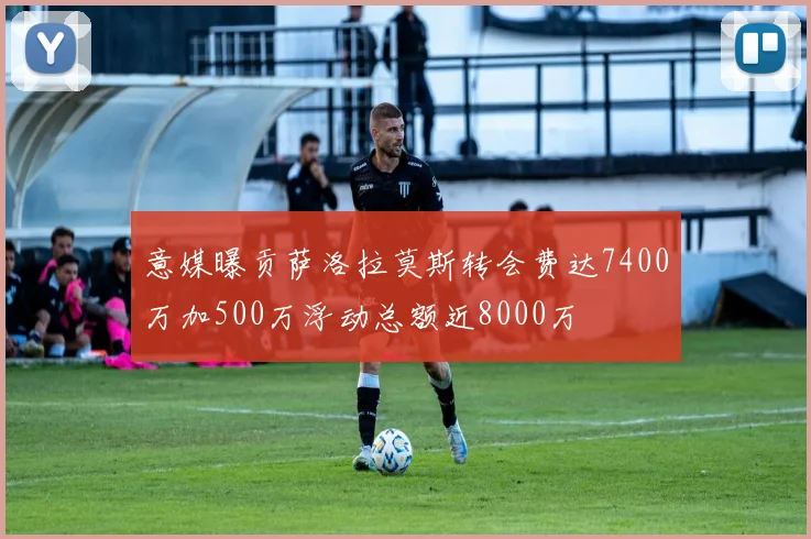 意媒曝贡萨洛拉莫斯转会费达7400万加500万浮动总额近8000万