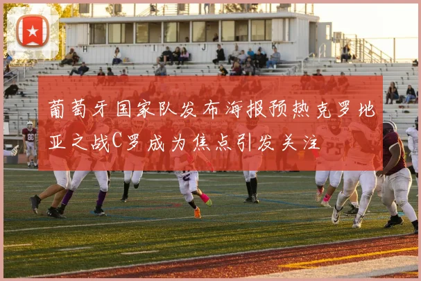 葡萄牙国家队发布海报预热克罗地亚之战C罗成为焦点引发关注