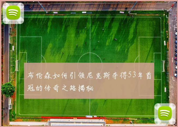 布伦森如何引领尼克斯夺得53年首冠的传奇之路揭秘